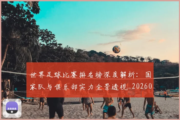 世界足球比赛排名榜深度解析：国家队与俱乐部实力全景透视_20260609201509