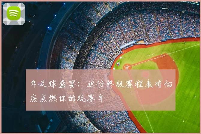 年足球盛宴：这份终极赛程表将彻底点燃你的观赛年