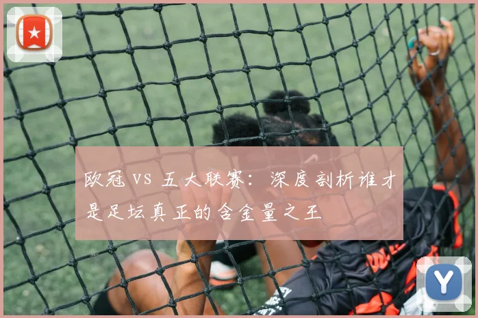 欧冠 vs 五大联赛：深度剖析谁才是足坛真正的含金量之王