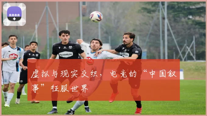 虚拟与现实交织，电竞的“中国叙事”征服世界