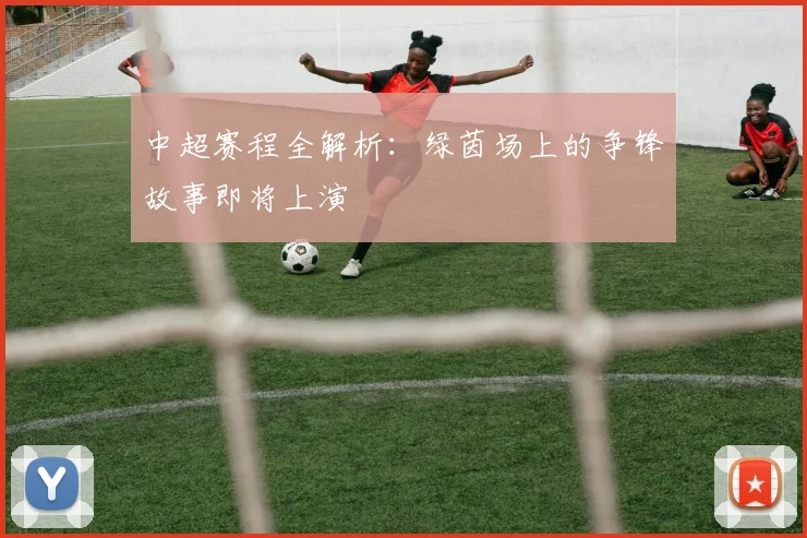 中超赛程全解析：绿茵场上的争锋故事即将上演