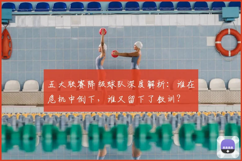 五大联赛降级球队深度解析：谁在危机中倒下，谁又留下了教训？