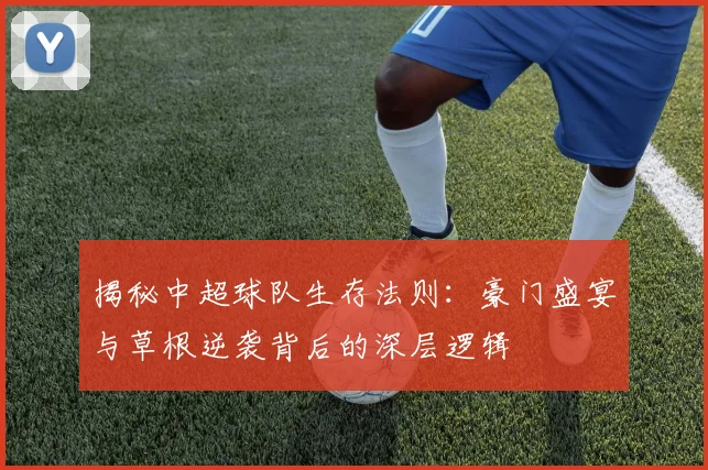 揭秘中超球队生存法则：豪门盛宴与草根逆袭背后的深层逻辑