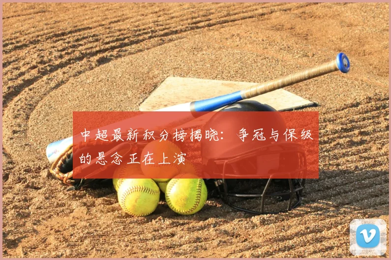 中超最新积分榜揭晓：争冠与保级的悬念正在上演