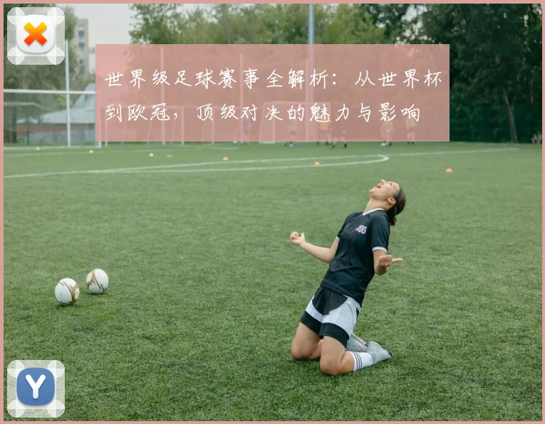 世界级足球赛事全解析：从世界杯到欧冠，顶级对决的魅力与影响