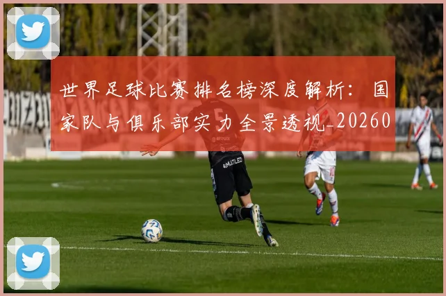 世界足球比赛排名榜深度解析：国家队与俱乐部实力全景透视_20260609201509