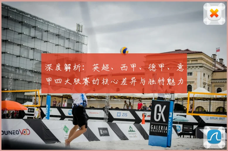 深度解析：英超、西甲、德甲、意甲四大联赛的核心差异与独特魅力