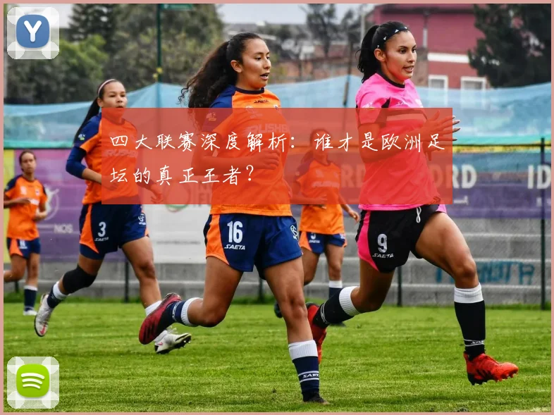 四大联赛深度解析：谁才是欧洲足坛的真正王者？