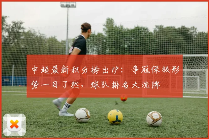 中超最新积分榜出炉：争冠保级形势一目了然，球队排名大洗牌