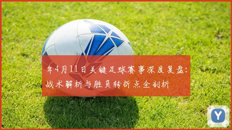 年4月11日关键足球赛事深度复盘：战术解析与胜负转折点全剖析